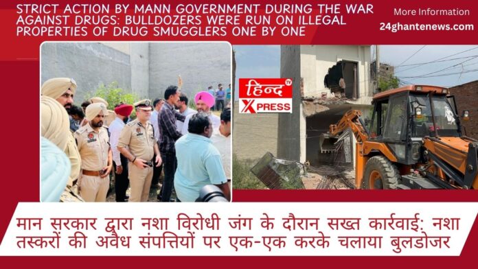 Strict action by Mann Government during the war against drugs: Bulldozers were run on illegal properties of drug smugglers one by one