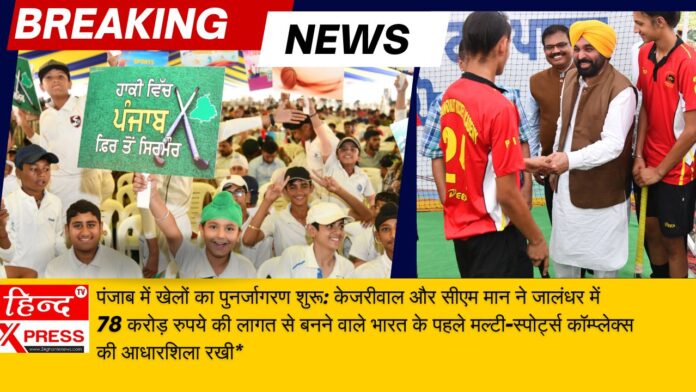 Sports renaissance begins in Punjab: Kejriwal and CM Mann lay foundation stone of India's first multi-sports complex to be built at a cost of Rs 78 crore in Jalandhar*
