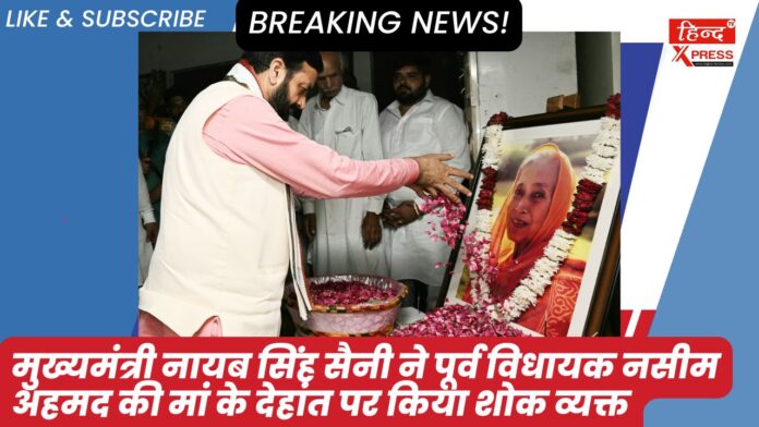 Chief Minister Naib Singh Saini expressed condolences on the death of former MLA Naseem Ahmed's mother