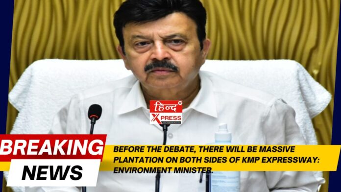  बहस से पहले  केएमपी  एक्सप्रेसवे के दोनों ओर बड़े पैमाने पर पौधारोपण होगा:  पर्यावरण  मंत्री। 