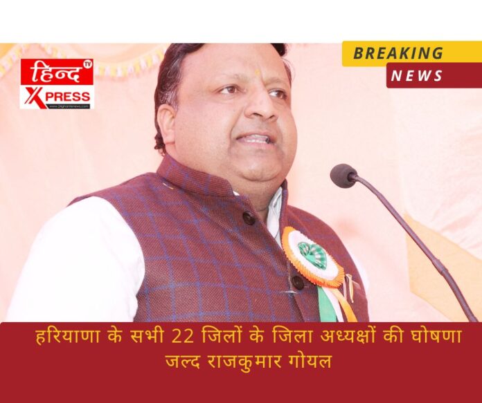 हरियाणा के सभी 22 जिलों के जिला अध्यक्षों की घोषणा जल्द राजकुमार गोयल