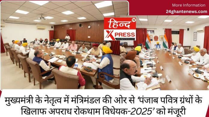मुख्यमंत्री के नेतृत्व में मंत्रिमंडल की ओर से ‘पंजाब पवित्र ग्रंथों के खिलाफ अपराध रोकथाम विधेयक-2025’ को मंजूरी