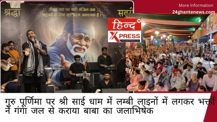 गुरु पूर्णिमा पर श्री साई धाम में लम्बी लाइनों में लगकर भक्तों ने गंगा जल से कराया बाबा का जलाभिषेक 
