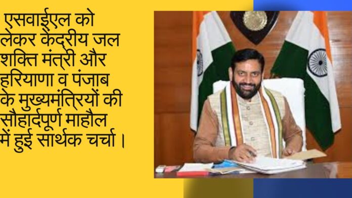  एसवाईएल को लेकर केंद्रीय जल शक्ति मंत्री और हरियाणा व पंजाब के मुख्यमंत्रियों की सौहार्दपूर्ण माहौल में हुई सार्थक चर्चा। 