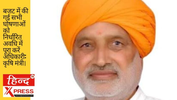 बजट में की गई सभी घोषणाओं को निर्धारित अवधि में पूरा करें अधिकारी: कृषि मंत्री।