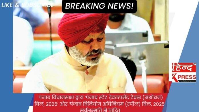 पंजाब विधानसभा द्वारा ‘पंजाब स्टेट डेवलपमेंट टैक्स (संशोधन) बिल, 2025’ और ‘पंजाब विनियोग अधिनियम (रपील) बिल, 2025’ सर्वसम्मति से पारित