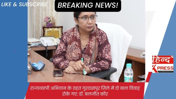 राज्यव्यापी अभियान के तहत गुरदासपुर ज़िले में दो बाल विवाह रोके गए: डॉ. बलजीत कौर