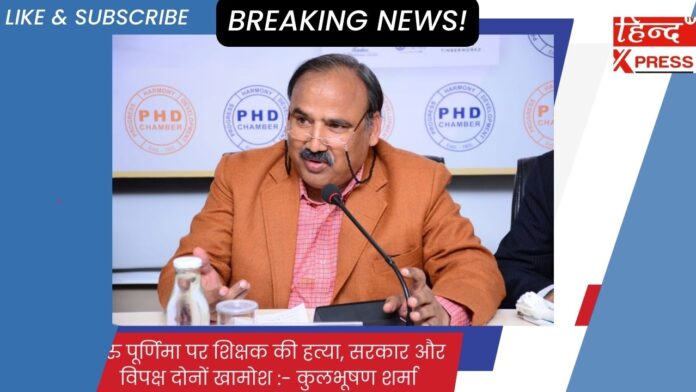 गुरु पूर्णिमा पर शिक्षक की हत्या,  सरकार और विपक्ष दोनों खामोश :- कुलभूषण शर्मा