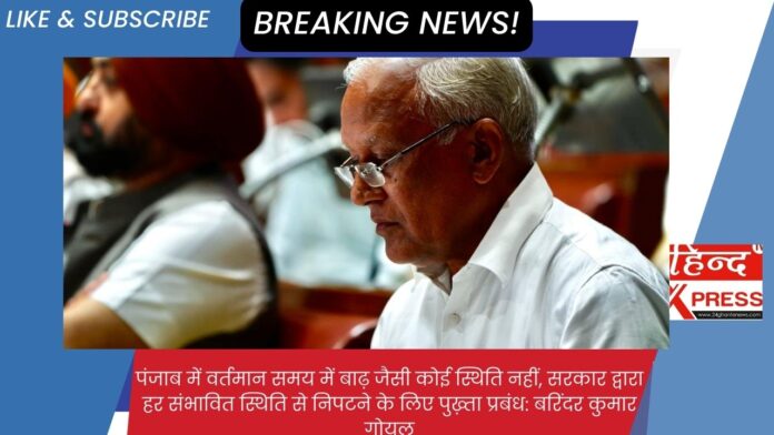 पंजाब में वर्तमान समय में बाढ़ जैसी कोई स्थिति नहीं, सरकार द्वारा हर संभावित स्थिति से निपटने के लिए पुख़्ता प्रबंध: बरिंदर कुमार गोयल