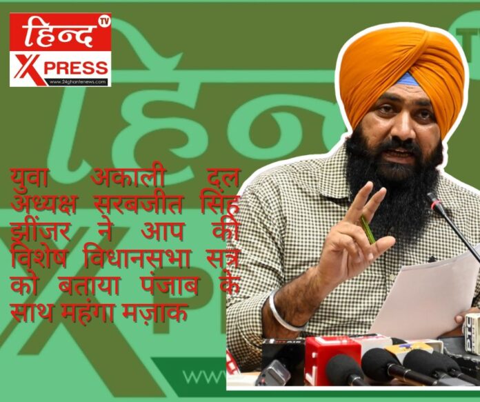 युवा अकाली दल अध्यक्ष सरबजीत सिंह झींजर ने आप की विशेष विधानसभा सत्र को बताया पंजाब के साथ महंगा मज़ाक