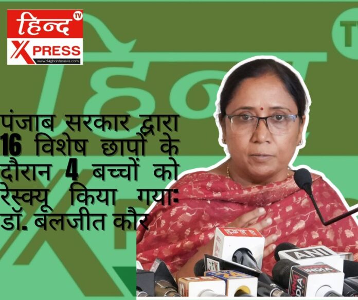 पंजाब सरकार द्वारा 16 विशेष छापों के दौरान 4 बच्चों को रेस्क्यू किया गया: डॉ. बलजीत कौर