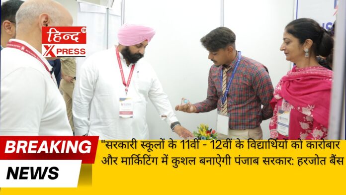 सरकारी स्कूलों के 11वीं - 12वीं के विद्यार्थियों को कारोबार और मार्किटिंग में कुशल बनाऐगी पंजाब सरकार: हरजोत बैंस