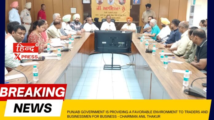 Punjab government is providing a favorable environment to traders and businessmen for business - Chairman Anil Thakur