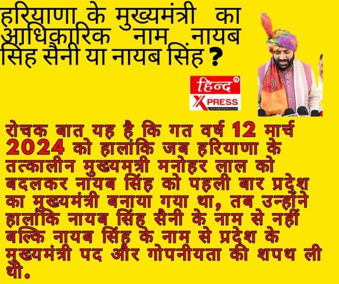रोचक बात यह है कि गत वर्ष 12 मार्च 2024 को हालांकि जब हरियाणा के तत्कालीन मुख्यमत्री मनोहर लाल को बदलकर नायब सिंह को पहली बार प्रदेश का मुख्यमंत्री बनाया गया था, तब उन्होंने हालांकि नायब सिंह सैनी के नाम से नहीं बल्कि नायब सिंह के नाम से प्रदेश के मुख्यमंत्री पद और गोपनीयता की शपथ ली थी.