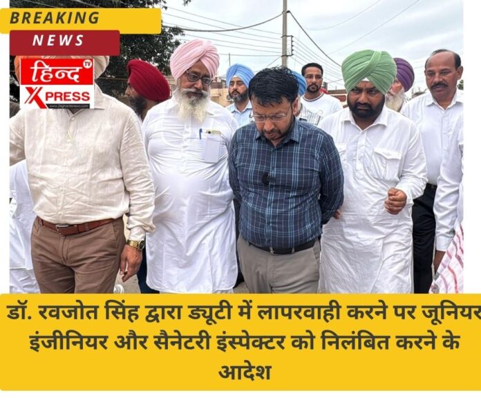डॉ. रवजोत सिंह द्वारा ड्यूटी में लापरवाही करने पर जूनियर इंजीनियर और सैनेटरी इंस्पेक्टर को निलंबित करने के आदेश