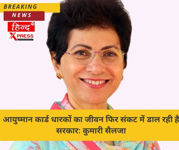 आयुष्मान कार्ड धारकों का जीवन फिर संकट में डाल रही है सरकार: कुमारी सैलजा