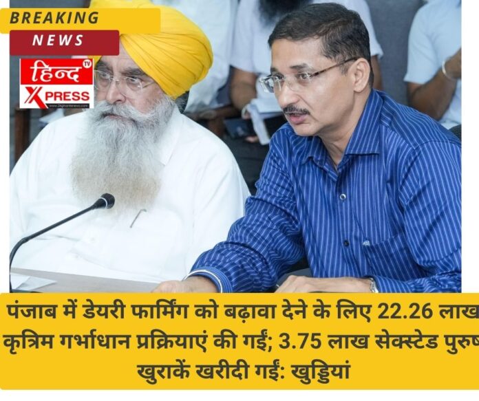 पंजाब में डेयरी फार्मिंग को बढ़ावा देने के लिए 22.26 लाख कृत्रिम गर्भाधान प्रक्रियाएं की गईं; 3.75 लाख सेक्स्टेड पुरुष खुराकें खरीदी गईं: खुड्डियां