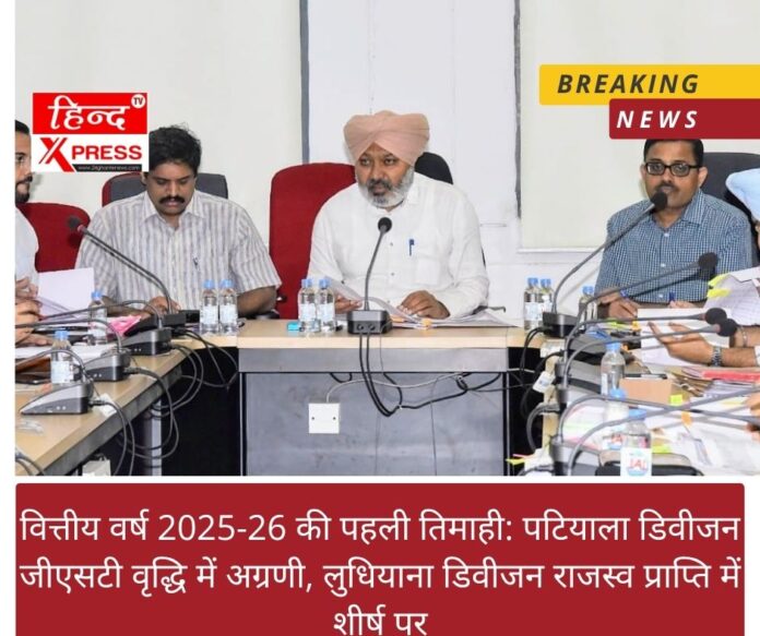 वित्तीय वर्ष 2025-26 की पहली तिमाही: पटियाला डिवीजन जीएसटी वृद्धि में अग्रणी, लुधियाना डिवीजन राजस्व प्राप्ति में शीर्ष पर