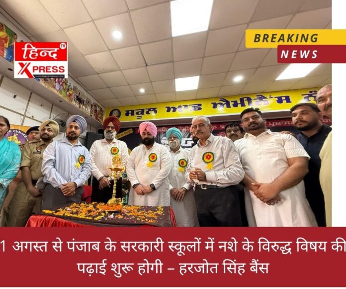 1 अगस्त से पंजाब के सरकारी स्कूलों में नशे के विरुद्ध विषय की पढ़ाई शुरू होगी – हरजोत सिंह बैंस