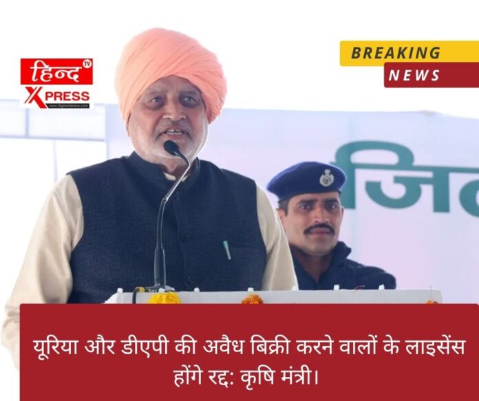यूरिया और डीएपी की अवैध बिक्री करने वालों के लाइसेंस होंगे रद्द: कृषि मंत्री।