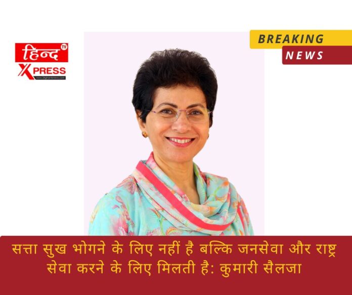 सत्ता सुख भोगने के लिए नहीं है बल्कि जनसेवा और राष्ट्र सेवा करने के लिए मिलती है: कुमारी सैलजा