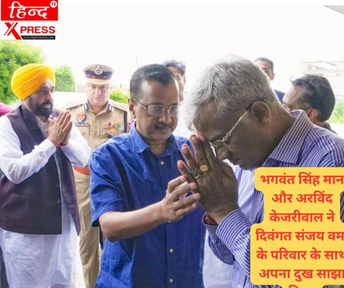 भगवंत सिंह मान और अरविंद केजरीवाल ने दिवंगत संजय वर्मा के परिवार के साथ अपना दुख साझा किया
