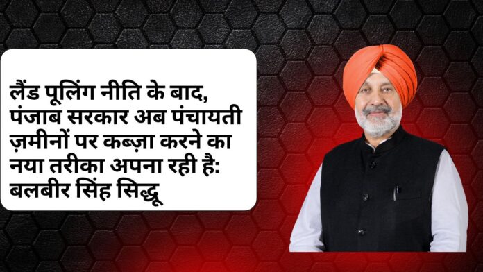 लैंड पूलिंग नीति के बाद, पंजाब सरकार अब पंचायती ज़मीनों पर कब्ज़ा करने का नया तरीका अपना रही है: बलबीर सिंह सिद्धू