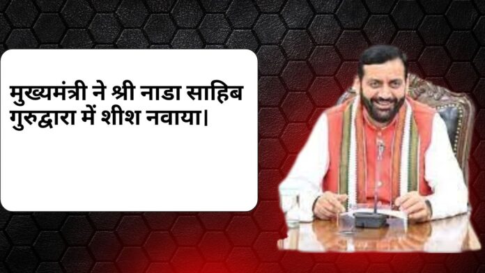 मुमुख्यमंत्री ने श्री नाडा साहिब गुरुद्वारा में शीश नवाया। ख्यमंत्री ने श्री नाडा साहिब गुरुद्वारा में शीश नवाया। 