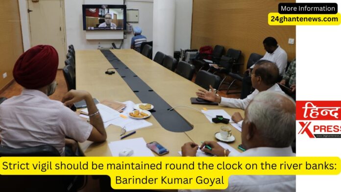 Strict vigil should be maintained round the clock on the river banks: Barinder Kumar Goyal