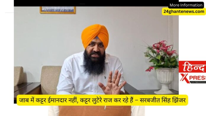 जाब में कट्टर ईमानदार नहीं, कट्टर लुटेरे राज कर रहे हैं – सरबजीत सिंह झिंजर