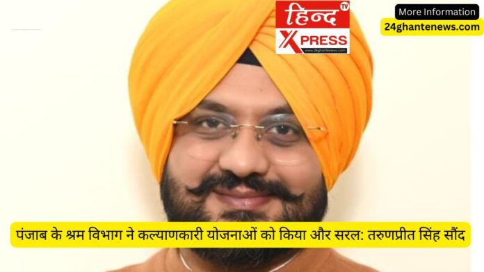 पंजाब के श्रम विभाग ने कल्याणकारी योजनाओं को किया और सरल: तरुणप्रीत सिंह सौंद