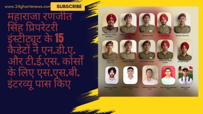 महाराजा रणजीत सिंह प्रिपरेटरी इंस्टीट्यूट के 15 कैडेटों ने एन.डी.ए. और टी.ई.एस. कोर्सों के लिए एस.एस.बी. इंटरव्यू पास किए