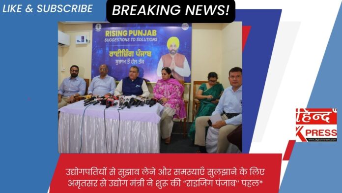 उद्योगपतियों से सुझाव लेने और समस्याएँ सुलझाने के लिए अमृतसर से उद्योग मंत्री ने शुरू की “राइजिंग पंजाब’’ पहल*