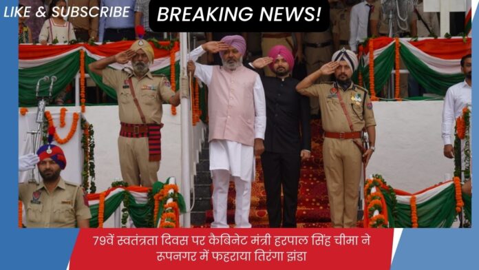 79वें स्वतंत्रता दिवस पर कैबिनेट मंत्री हरपाल सिंह चीमा ने रूपनगर में फहराया तिरंगा झंडा