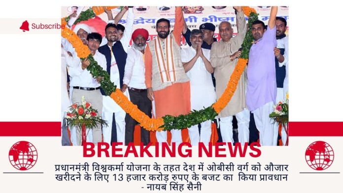 प्रधानमंत्री विश्वकर्मा योजना के तहत देश में ओबीसी वर्ग को औजार खरीदने के लिए 13 हजार करोड़ रुपए के बजट का  किया प्रावधान - नायब सिंह सैनी