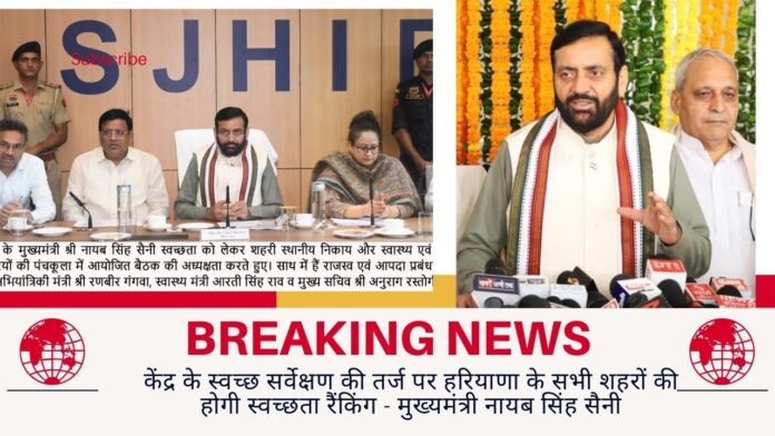 केंद्र के स्वच्छ सर्वेक्षण की तर्ज पर हरियाणा के सभी शहरों की होगी स्वच्छता रैंकिंग - मुख्यमंत्री नायब सिंह सैनी  