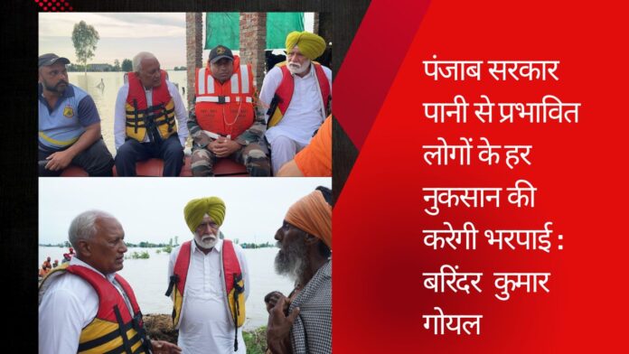 पंजाब सरकार पानी से प्रभावित लोगों के हर नुकसान की करेगी भरपाई : बरिंदर  कुमार गोयल
