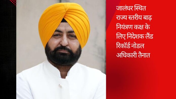 जालंधर स्थित राज्य स्तरीय बाढ़ नियंत्रण कक्ष के लिए निदेशक लैंड रिकॉर्ड नोडल अधिकारी तैनात