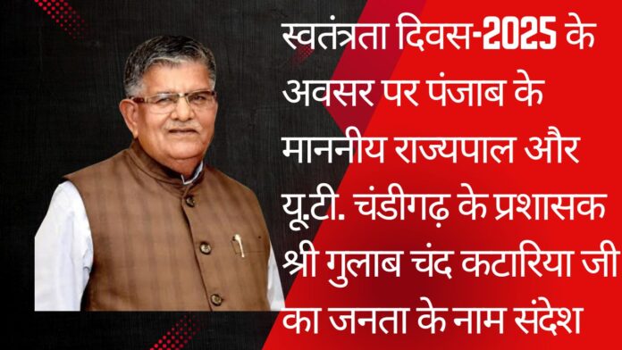 स्वतंत्रता दिवस-2025 के अवसर पर पंजाब के माननीय राज्यपाल और यू.टी. चंडीगढ़ के प्रशासक श्री गुलाब चंद कटारिया जी का जनता के नाम संदेश