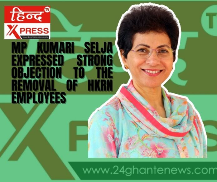 MP Kumari Selja expressed strong objection to the removal of HKRN employees