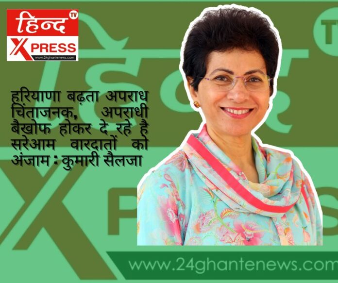हरियाणा बढ़ता अपराध चिंताजनक, अपराधी बैखोफ होकर दे रहे है सरेआम वारदातों को अंजाम : कुमारी सैलजा