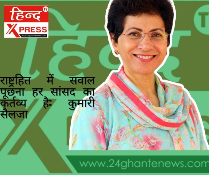 राष्ट्रहित में सवाल पूछना हर सांसद का कर्तव्य है: कुमारी सैलजा