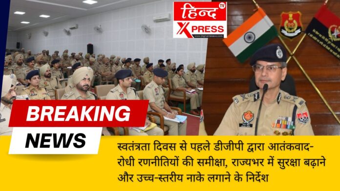 स्वतंत्रता दिवस से पहले डीजीपी द्वारा आतंकवाद-रोधी रणनीतियों की समीक्षा, राज्यभर में सुरक्षा बढ़ाने और उच्च-स्तरीय नाके लगाने के निर्देश