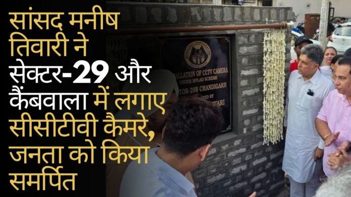 सांसद मनीष तिवारी ने सेक्टर-29 और कैंबवाला में लगाए सीसीटीवी कैमरे, जनता को किया समर्पित