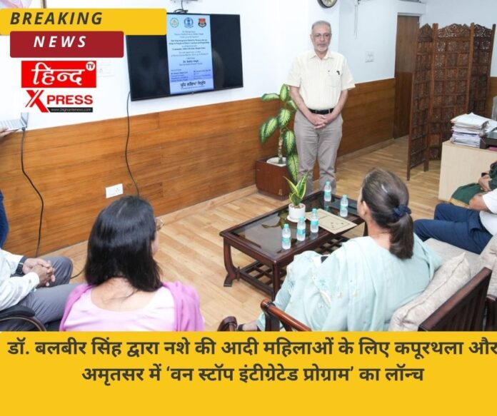 डॉ. बलबीर सिंह द्वारा नशे की आदी महिलाओं के लिए कपूरथला और अमृतसर में ‘वन स्टॉप इंटीग्रेटेड प्रोग्राम’ का लॉन्च