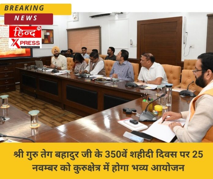 श्री गुरु तेग बहादुर जी के 350वें शहीदी दिवस पर 25 नवम्बर को कुरुक्षेत्र में होगा भव्य आयोजन