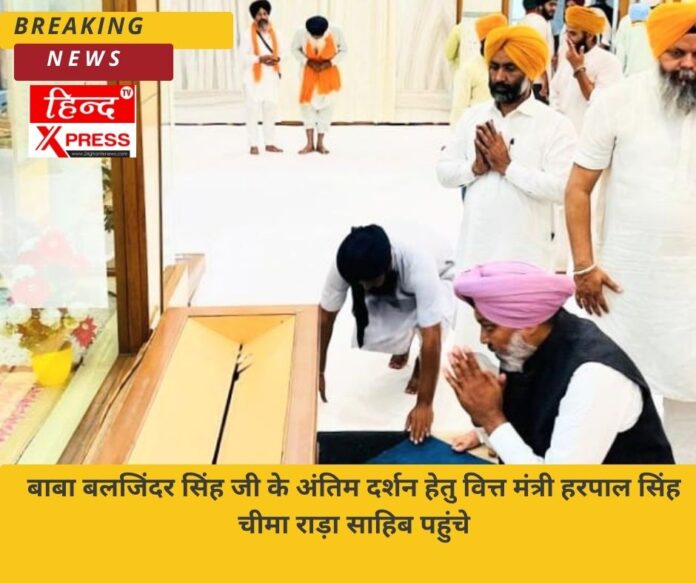 बाबा बलजिंदर सिंह जी के अंतिम दर्शन हेतु वित्त मंत्री हरपाल सिंह चीमा राड़ा साहिब पहुंचे