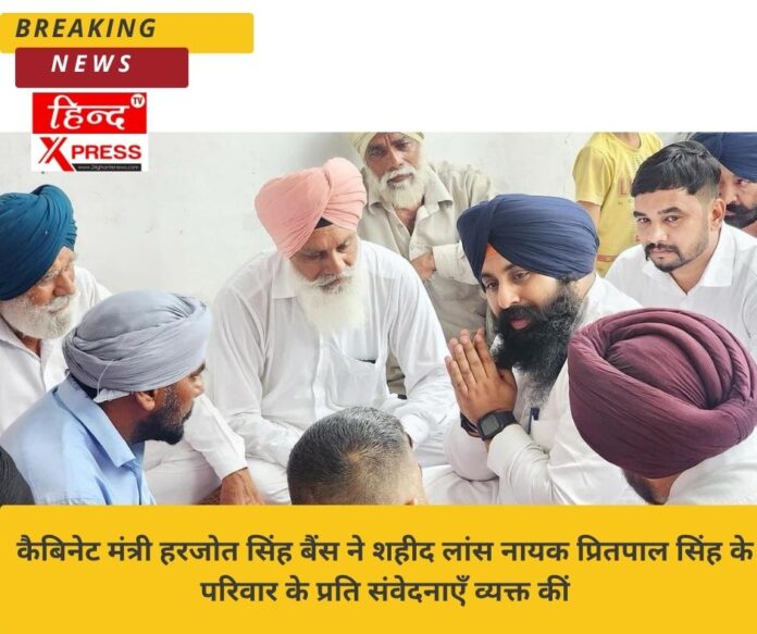 कैबिनेट मंत्री हरजोत सिंह बैंस ने शहीद लांस नायक प्रितपाल सिंह के परिवार के प्रति संवेदनाएँ व्यक्त कीं
