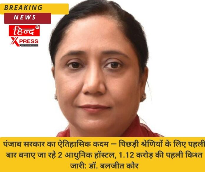 पंजाब सरकार का ऐतिहासिक कदम — पिछड़ी श्रेणियों के लिए पहली बार बनाए जा रहे 2 आधुनिक हॉस्टल, 1.12 करोड़ की पहली किश्त जारी: डॉ. बलजीत कौर