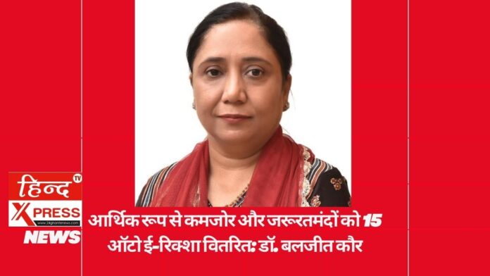 आर्थिक रूप से कमजोर और जरूरतमंदों को 15 ऑटो ई-रिक्शा वितरित: डॉ. बलजीत कौर